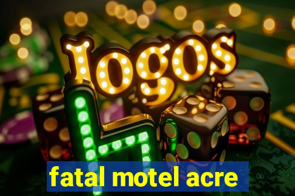 fatal motel acre
